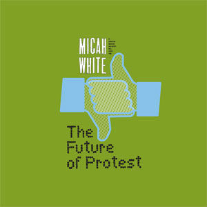 Micah White's Protest Strategy Future of Protest
